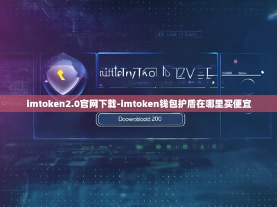 imtoken2.0官网下载-imtoken钱包护盾在哪里买便宜