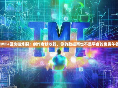TMT+区块链炸裂！创作者秒收钱，你的数据再也不是平台的免费午餐