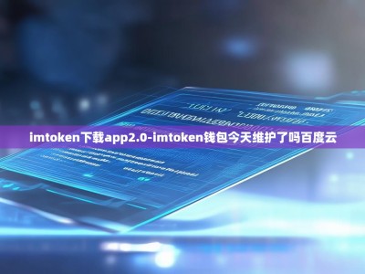 imtoken下载app2.0-imtoken钱包今天维护了吗百度云