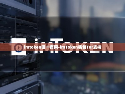 imtoken唯一官网-imToken钱包Tor支持