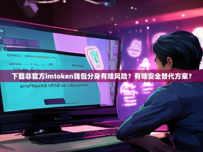 下载非官方imtoken钱包分身有啥风险？有啥安全替代方案？