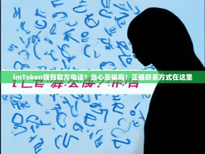 imToken钱包官方电话？当心是骗局！正确联系方式在这里
