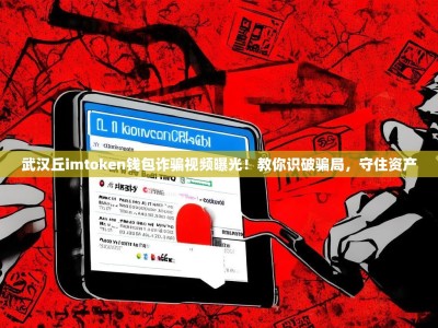 武汉丘imtoken钱包诈骗视频曝光！教你识破骗局，守住资产