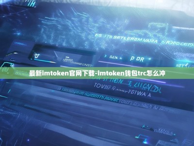 最新imtoken官网下载-imtoken钱包trc怎么冲