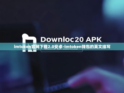 imtoken官网下载2.0安卓-imtoken钱包的英文缩写