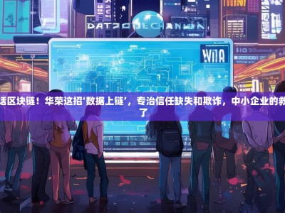 别再神话区块链！华荣这招‘数据上链’，专治信任缺失和欺诈，中小企业的救命钱来了