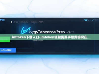 imtoken下载入口-imtoken钱包需要手续费嘛现在