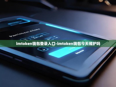 imtoken钱包登录入口-imtoken钱包今天维护吗