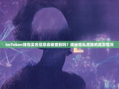 imToken钱包实名信息会被查到吗？揭秘隐私泄露的真实情况