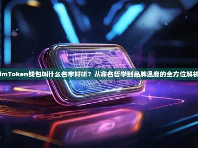 imToken钱包叫什么名字好听？从命名哲学到品牌温度的全方位解析