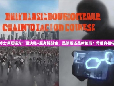 链博士课程曝光！区块链+服务链融合，是颠覆还是新骗局？背后真相令人