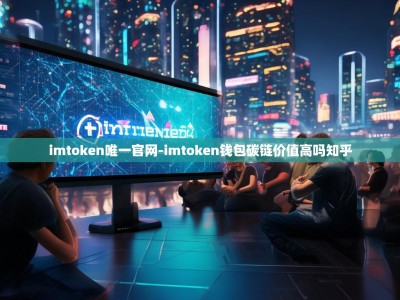 imtoken唯一官网-imtoken钱包碳链价值高吗知乎