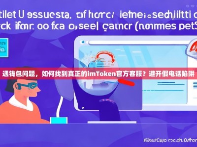 遇钱包问题，如何找到真正的imToken官方客服？避开假电话陷阱