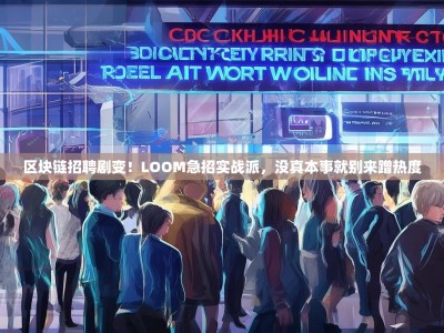 区块链招聘剧变！LOOM急招实战派，没真本事就别来蹭热度