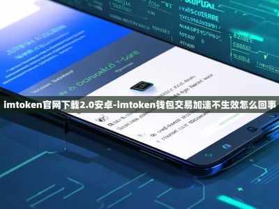 imtoken官网下载2.0安卓-imtoken钱包交易加速不生效怎么回事