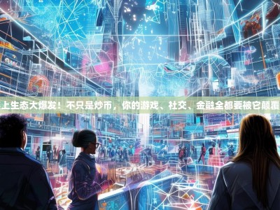 链上生态大爆发！不只是炒币，你的游戏、社交、金融全都要被它颠覆了