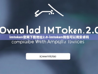 imtoken官网下载地址2.0-imtoken钱包可以用安卓吗