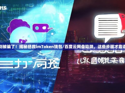 别被骗了！揭秘拯救imToken钱包/百度云网盘陷阱，这些步骤才靠谱