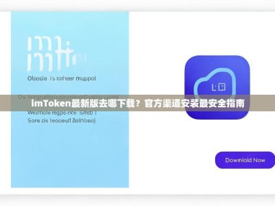 imToken最新版去哪下载？官方渠道安装最安全指南