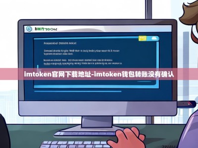 imtoken官网下载地址-imtoken钱包转账没有确认