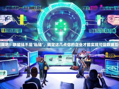 醒醒吧！联盟链不是‘私链’，搞定这几点你的企业才能实现可信数据互传