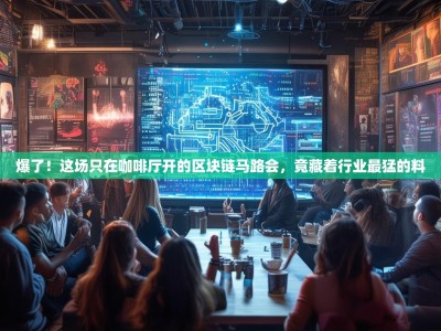 爆了！这场只在咖啡厅开的区块链马路会，竟藏着行业最猛的料