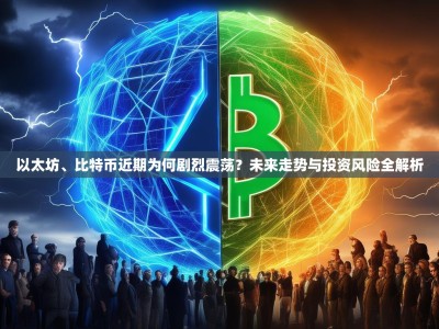 以太坊、比特币近期为何剧烈震荡？未来走势与投资风险全解析