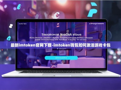 最新imtoken官网下载-imtoken钱包如何激活游戏卡包