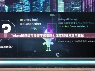 Token钱包提币需要手续费吗？深度解析与实用建议