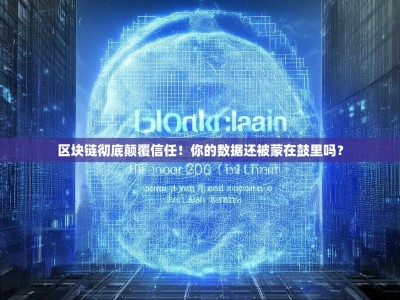区块链彻底颠覆信任！你的数据还被蒙在鼓里吗？