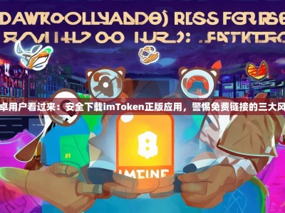 安卓用户看过来：安全下载imToken正版应用，警惕免费链接的三大风险