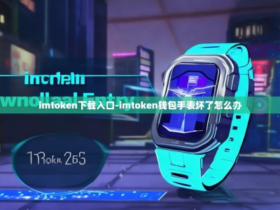 imtoken下载入口-imtoken钱包手表坏了怎么办