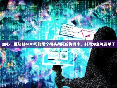 当心！区块链GDD可能是个彻头彻尾的伪概念，别再为空气买单了