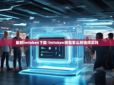 最新imtoken下载-imtoken钱包怎么样值得买吗