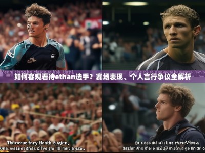 如何客观看待ethan选手？赛场表现、个人言行争议全解析