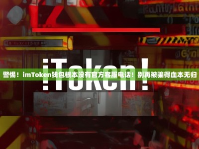警惕！imToken钱包根本没有官方客服电话！别再被骗得血本无归