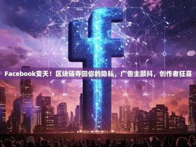 Facebook变天！区块链夺回你的隐私，广告主颤抖，创作者狂喜