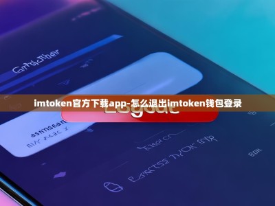 imtoken官方下载app-怎么退出imtoken钱包登录