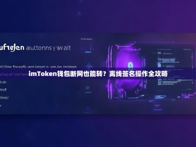 imToken钱包断网也能转？离线签名操作全攻略