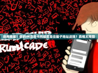 别再被骗！你的IM会员卡充值竟是往骗子地址送钱？真相太残酷