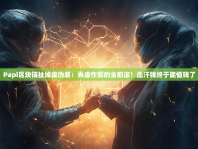 Papi区块链扯掉虚伪装：弄虚作假的全都滚！血汗钱终于能值钱了