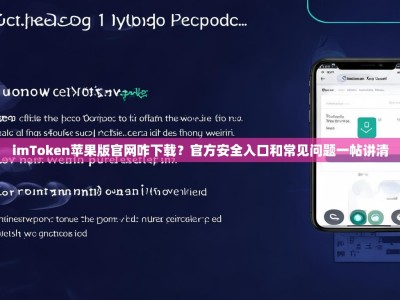 imToken苹果版官网咋下载？官方安全入口和常见问题一帖讲清