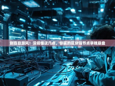 别盲目跟风！没搞懂这几点，你装的区块链节点早晚崩盘