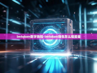 imtoken数字钱包-imtoken钱包怎么租能量