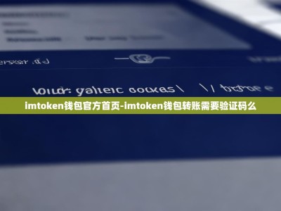 imtoken钱包官方首页-imtoken钱包转账需要验证码么