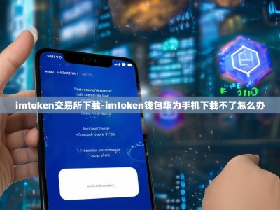 imtoken交易所下载-imtoken钱包华为手机下载不了怎么办