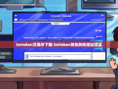 imtoken交易所下载-imtoken钱包转账地址错误