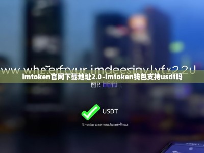 imtoken官网下载地址2.0-imtoken钱包支持usdt吗
