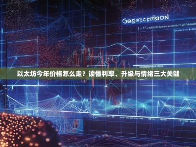 以太坊今年价格怎么走？读懂利率、升级与情绪三大关键