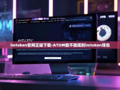imtoken官网正版下载-ATOM能不能提到imtoken钱包